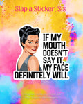 If My Mouth Doesn’t Say It, My Face Definitely Will...... Funny Retro Sticker | Sassy Expression Vinyl Decal |