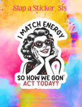 I Match Energy, So How We Gon' Act Today?